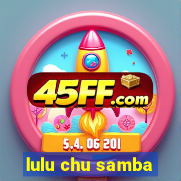 lulu chu samba